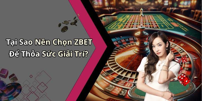 Tại Sao Nên Chọn ZBET Để Thỏa Sức Giải Trí?