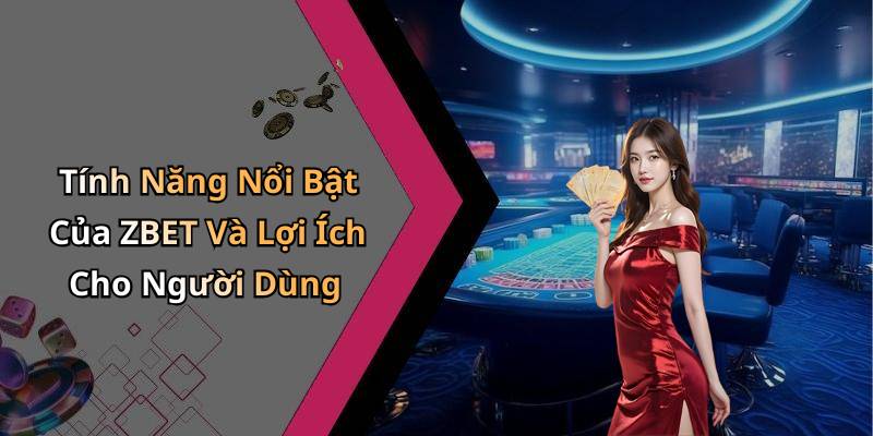 Tính Năng Nổi Bật Của ZBET Và Lợi Ích Cho Người Dùng
