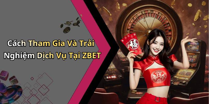 Cách Tham Gia Và Trải Nghiệm Dịch Vụ Tại ZBET