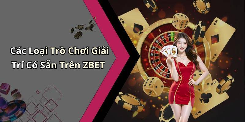 Các Loại Trò Chơi Giải Trí Có Sẵn Trên ZBET