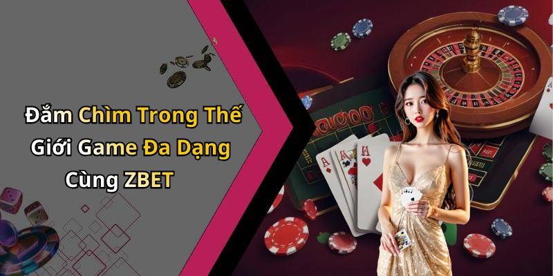 Đắm Chìm Trong Thế Giới Game Đa Dạng Cùng ZBET