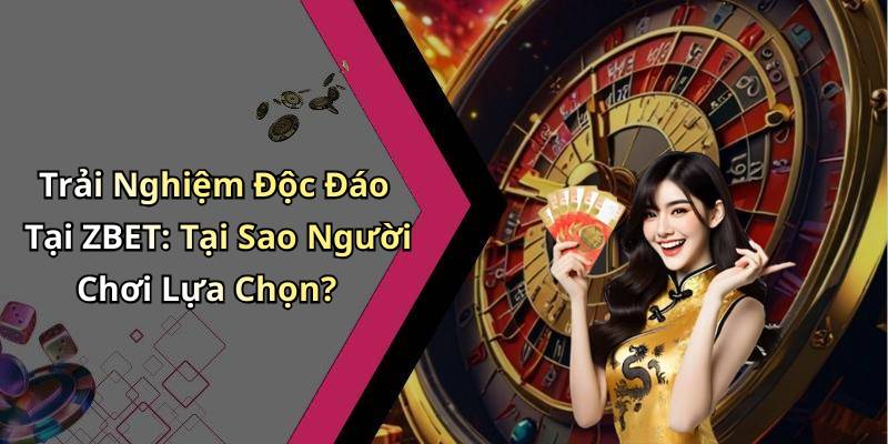 Trải Nghiệm Độc Đáo Tại ZBET: Tại Sao Người Chơi Lựa Chọn?