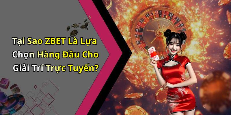 Tại Sao ZBET Là Lựa Chọn Hàng Đầu Cho Giải Trí Trực Tuyến?