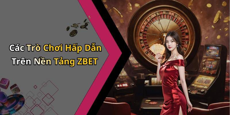 Các Trò Chơi Hấp Dẫn Trên Nền Tảng ZBET