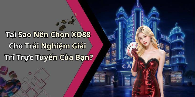 Tại Sao Nên Chọn XO88 Cho Trải Nghiệm Giải Trí Trực Tuyến Của Bạn?