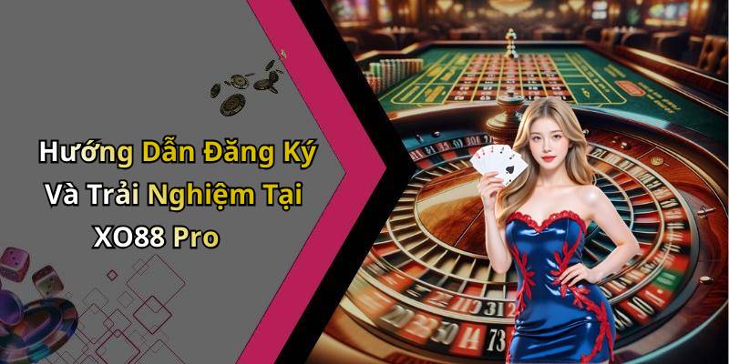 Hướng Dẫn Đăng Ký Và Trải Nghiệm Tại XO88 Pro