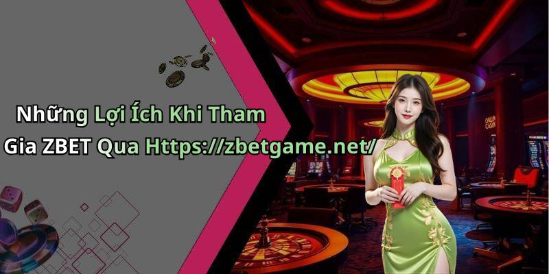 Những Lợi Ích Khi Tham Gia ZBET Qua Https://zbetgame.net/