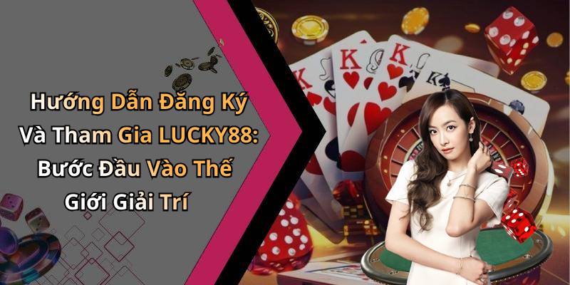 Hướng Dẫn Đăng Ký Và Tham Gia LUCKY88: Bước Đầu Vào Thế Giới Giải Trí