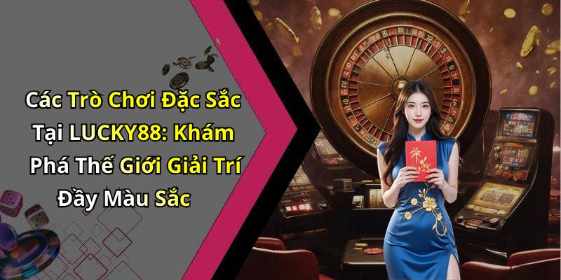 Các Trò Chơi Đặc Sắc Tại LUCKY88: Khám Phá Thế Giới Giải Trí Đầy Màu Sắc