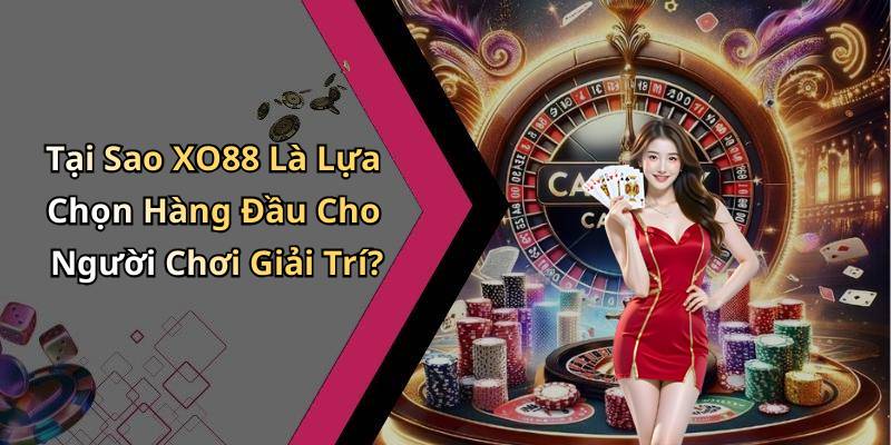 Tại Sao XO88 Là Lựa Chọn Hàng Đầu Cho Người Chơi Giải Trí?