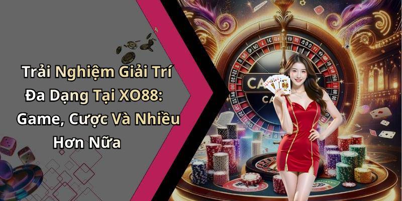 Trải Nghiệm Giải Trí Đa Dạng Tại XO88: Game, Cược Và Nhiều Hơn Nữa