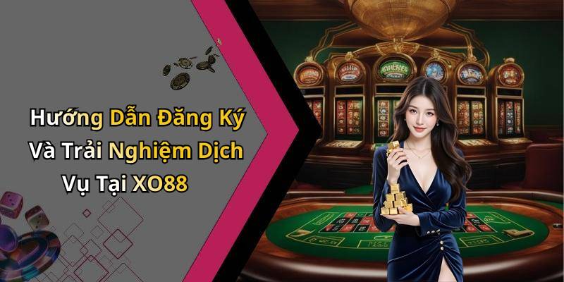 Hướng Dẫn Đăng Ký Và Trải Nghiệm Dịch Vụ Tại XO88