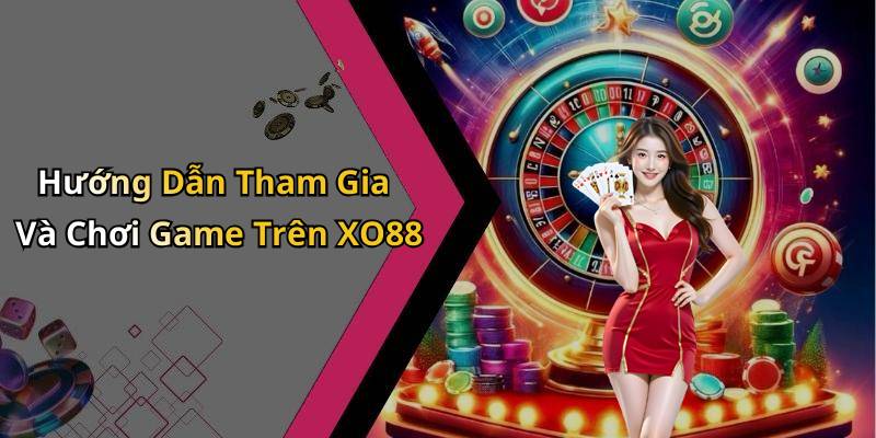 Hướng Dẫn Tham Gia Và Chơi Game Trên XO88