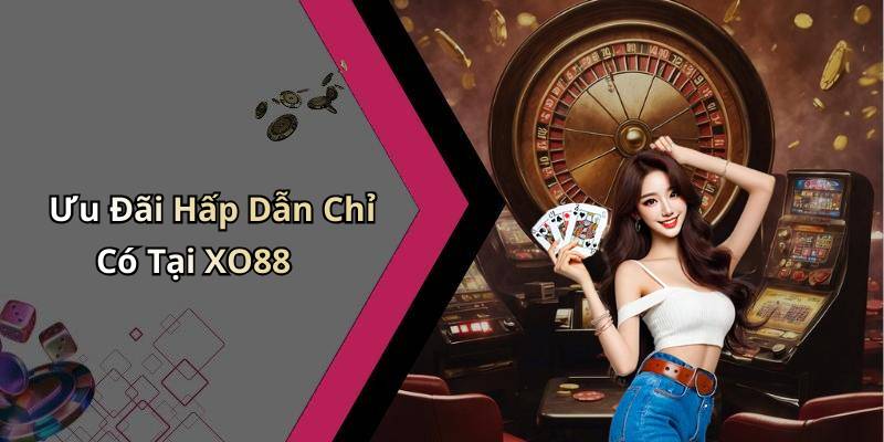 Ưu Đãi Hấp Dẫn Chỉ Có Tại XO88