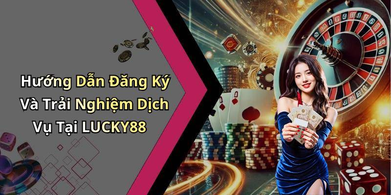 Hướng Dẫn Đăng Ký Và Trải Nghiệm Dịch Vụ Tại LUCKY88