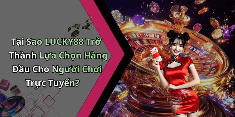 Tại Sao LUCKY88 Trở Thành Lựa Chọn Hàng Đầu Cho Người Chơi Trực Tuyến?