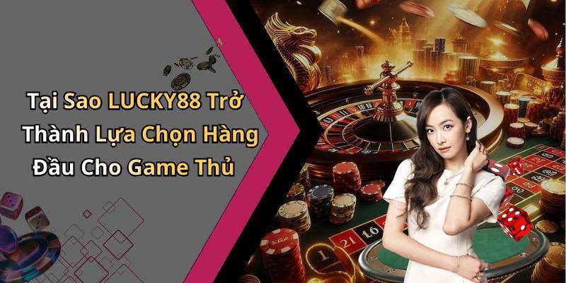 Tại Sao LUCKY88 Trở Thành Lựa Chọn Hàng Đầu Cho Game Thủ