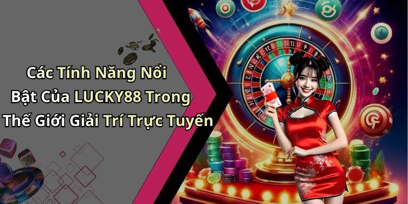 Các Tính Năng Nổi Bật Của LUCKY88 Trong Thế Giới Giải Trí Trực Tuyến