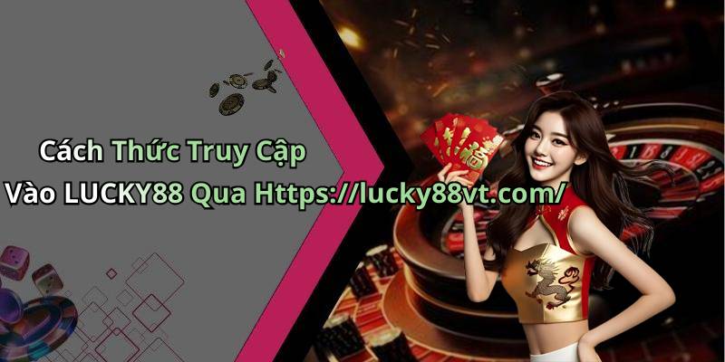 Cách Thức Truy Cập Vào LUCKY88 Qua Https://lucky88vt.com/