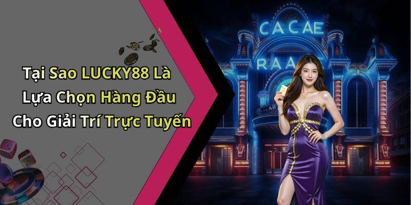 Tại Sao LUCKY88 Là Lựa Chọn Hàng Đầu Cho Giải Trí Trực Tuyến