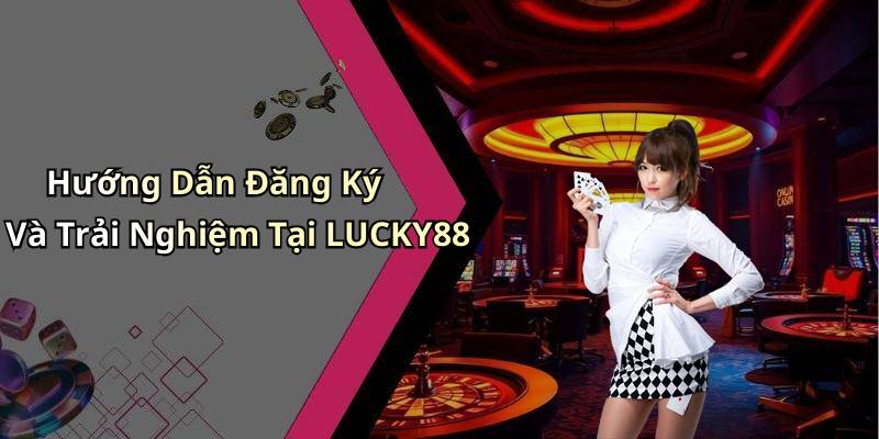 Hướng Dẫn Đăng Ký Và Trải Nghiệm Tại LUCKY88