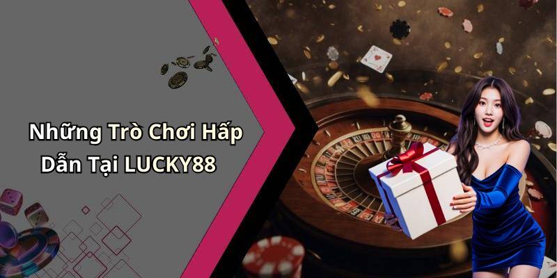 Những Trò Chơi Hấp Dẫn Tại LUCKY88