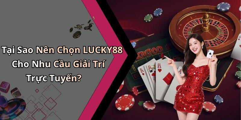 Tại Sao Nên Chọn LUCKY88 Cho Nhu Cầu Giải Trí Trực Tuyến?