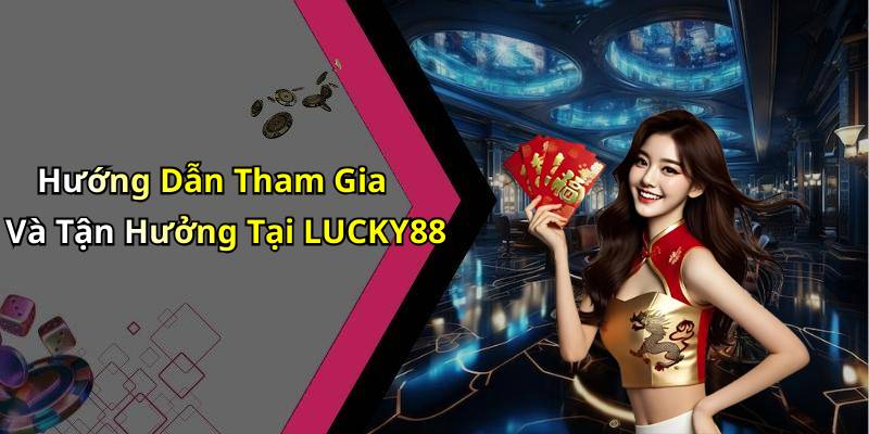 Hướng Dẫn Tham Gia Và Tận Hưởng Tại LUCKY88