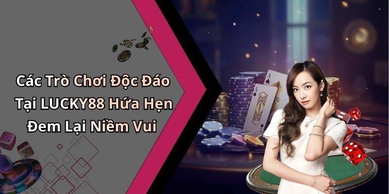 Các Trò Chơi Độc Đáo Tại LUCKY88 Hứa Hẹn Đem Lại Niềm Vui
