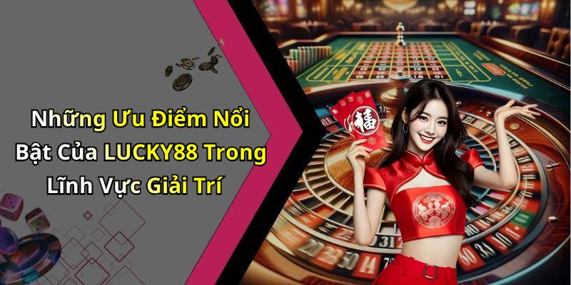 Những Ưu Điểm Nổi Bật Của LUCKY88 Trong Lĩnh Vực Giải Trí