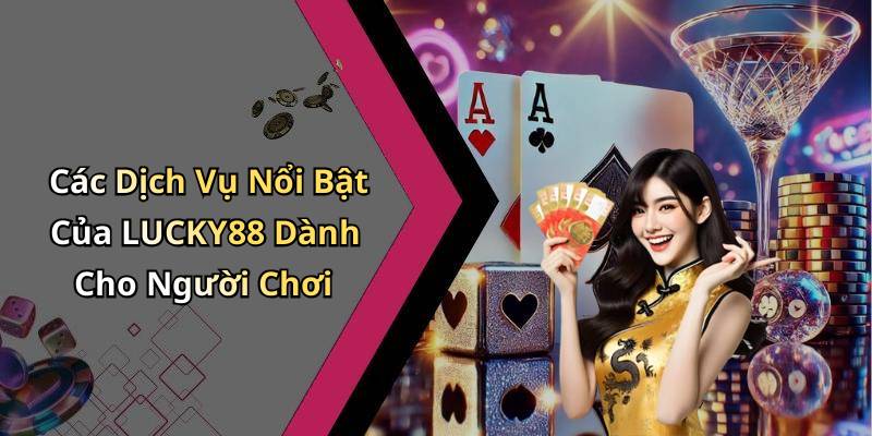 Các Dịch Vụ Nổi Bật Của LUCKY88 Dành Cho Người Chơi
