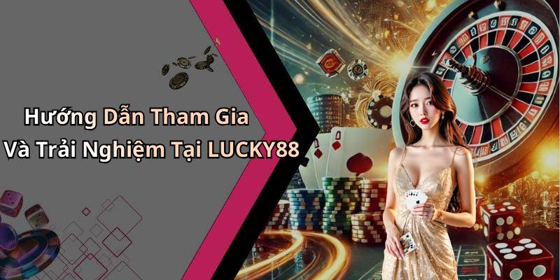 Hướng Dẫn Tham Gia Và Trải Nghiệm Tại LUCKY88