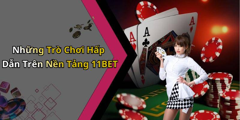 Những Trò Chơi Hấp Dẫn Trên Nền Tảng 11BET