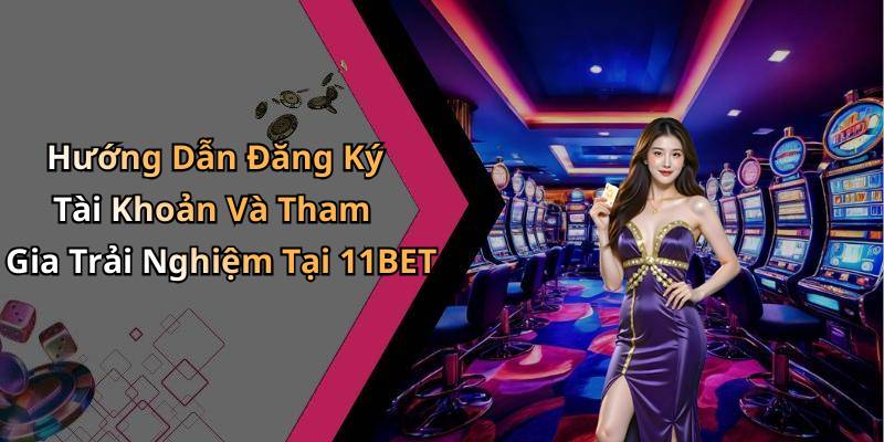 Hướng Dẫn Đăng Ký Tài Khoản Và Tham Gia Trải Nghiệm Tại 11BET