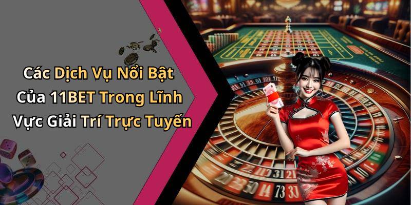 Các Dịch Vụ Nổi Bật Của 11BET Trong Lĩnh Vực Giải Trí Trực Tuyến