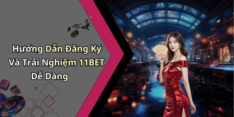 Hướng Dẫn Đăng Ký Và Trải Nghiệm 11BET Dễ Dàng