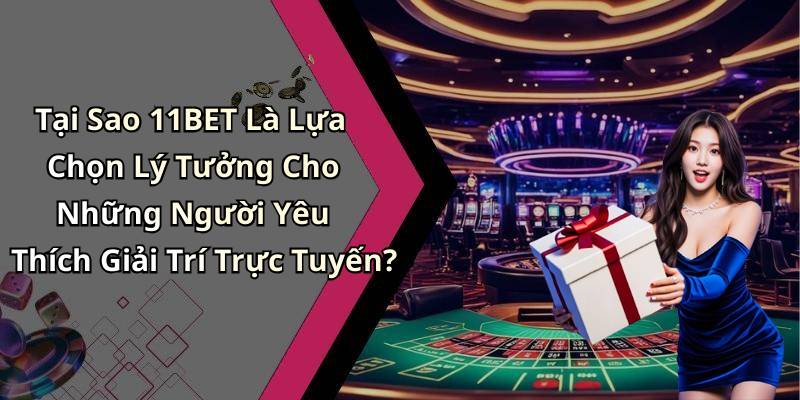 Tại Sao 11BET Là Lựa Chọn Lý Tưởng Cho Những Người Yêu Thích Giải Trí Trực Tuyến?