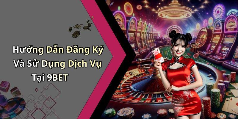 Hướng Dẫn Đăng Ký Và Sử Dụng Dịch Vụ Tại 9BET