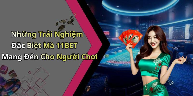 Những Trải Nghiệm Đặc Biệt Mà 11BET Mang Đến Cho Người Chơi