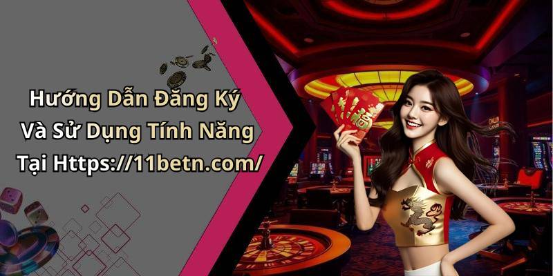 Hướng Dẫn Đăng Ký Và Sử Dụng Tính Năng Tại Https://11betn.com/