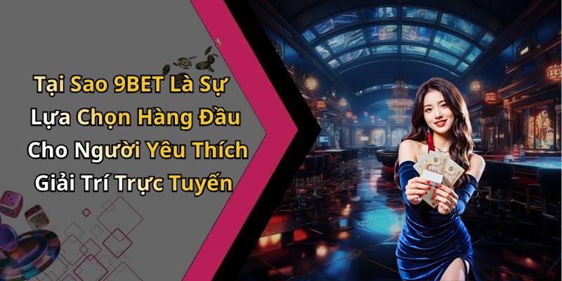 Tại Sao 9BET Là Sự Lựa Chọn Hàng Đầu Cho Người Yêu Thích Giải Trí Trực Tuyến
