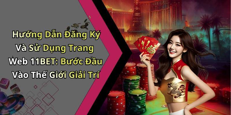Hướng Dẫn Đăng Ký Và Sử Dụng Trang Web 11BET: Bước Đầu Vào Thế Giới Giải Trí