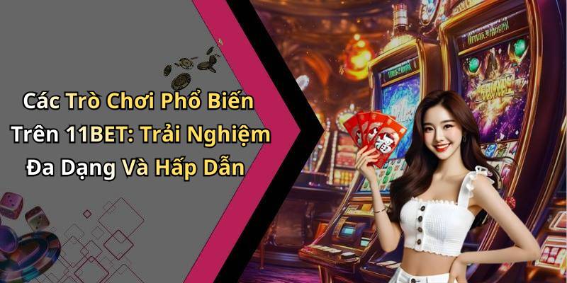 Các Trò Chơi Phổ Biến Trên 11BET: Trải Nghiệm Đa Dạng Và Hấp Dẫn