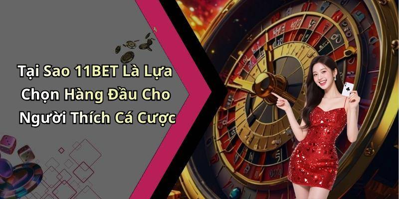 Tại Sao 11BET Là Lựa Chọn Hàng Đầu Cho Người Thích Cá Cược