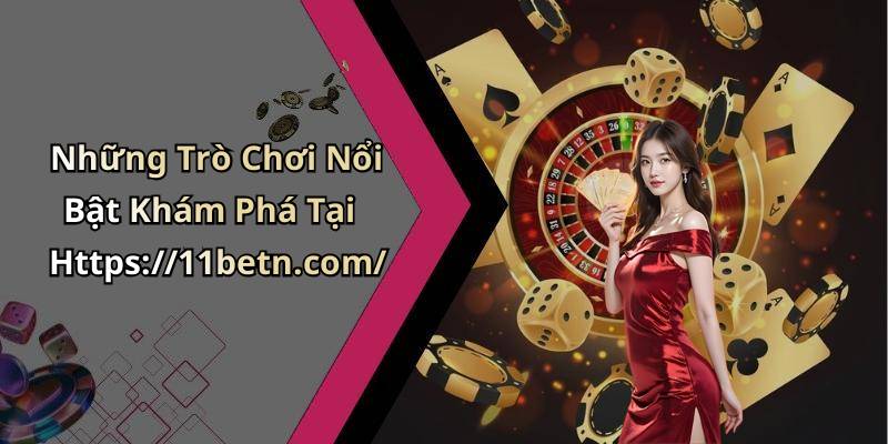Những Trò Chơi Nổi Bật Khám Phá Tại Https://11betn.com/
