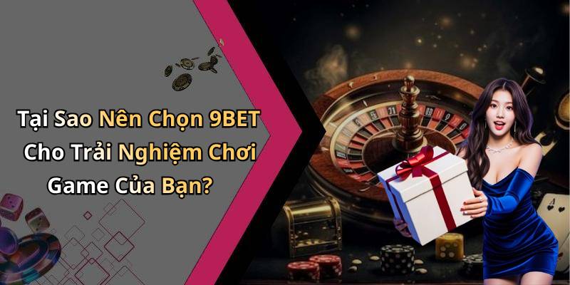 Tại Sao Nên Chọn 9BET Cho Trải Nghiệm Chơi Game Của Bạn?