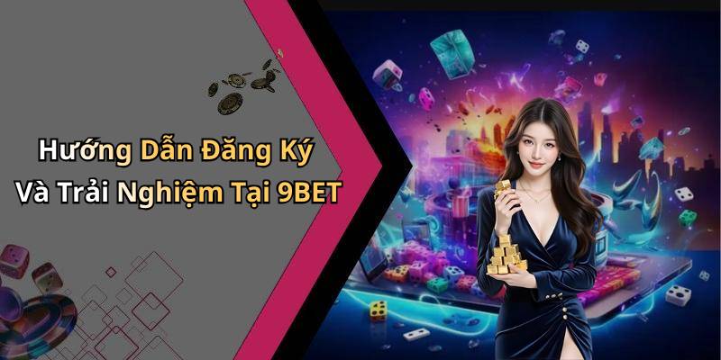 Hướng Dẫn Đăng Ký Và Trải Nghiệm Tại 9BET