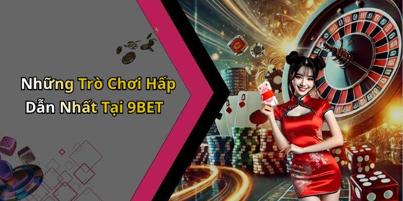 Những Trò Chơi Hấp Dẫn Nhất Tại 9BET