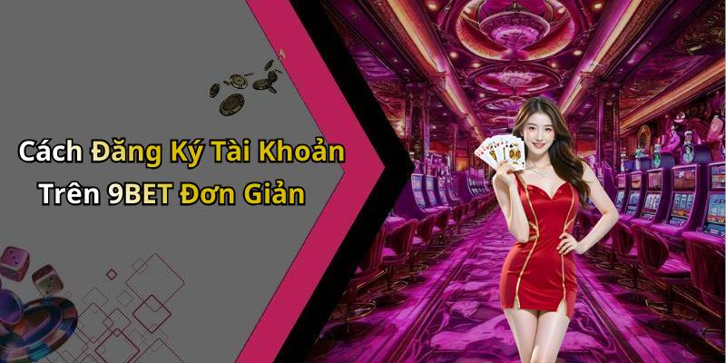 Cách Đăng Ký Tài Khoản Trên 9BET Đơn Giản