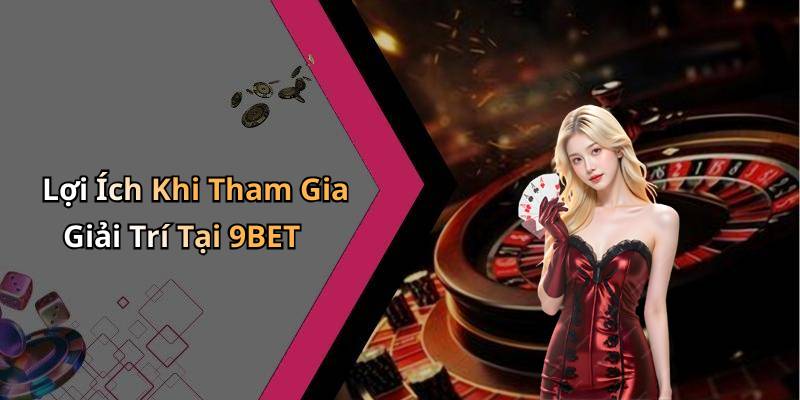 Lợi Ích Khi Tham Gia Giải Trí Tại 9BET
